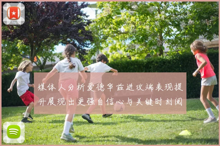 媒体人分析爱德华兹进攻端表现提升展现出更强自信心与关键时刻阅读能力