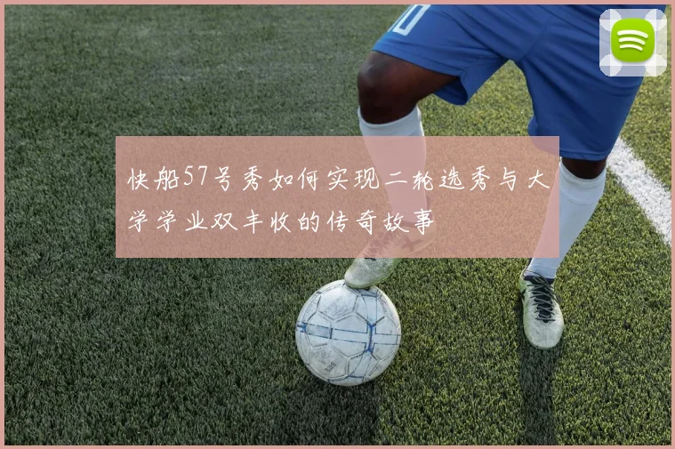快船57号秀如何实现二轮选秀与大学学业双丰收的传奇故事