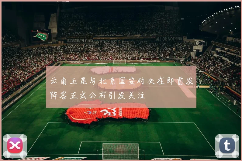 云南玉昆与北京国安对决在即首发阵容正式公布引发关注