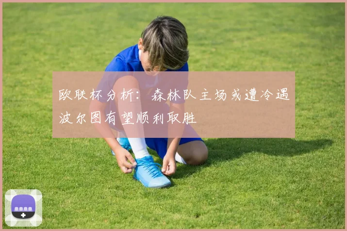 欧联杯分析：森林队主场或遭冷遇波尔图有望顺利取胜