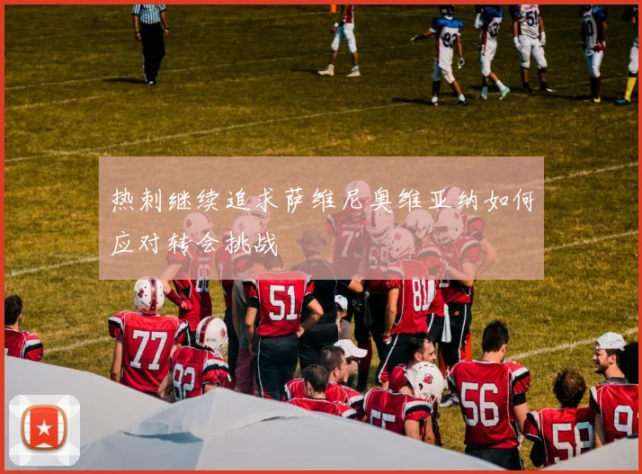 热刺继续追求萨维尼奥维亚纳如何应对转会挑战