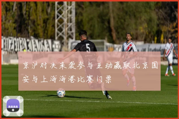 京沪对决来袭参与互动赢取北京国安与上海海港比赛门票