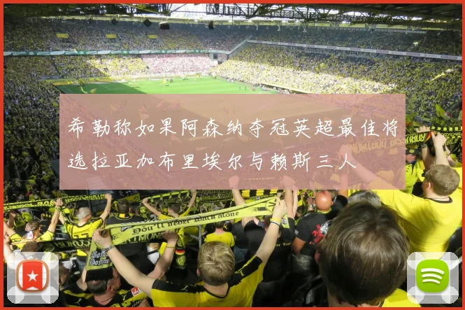 希勒称如果阿森纳夺冠英超最佳将选拉亚加布里埃尔与赖斯三人