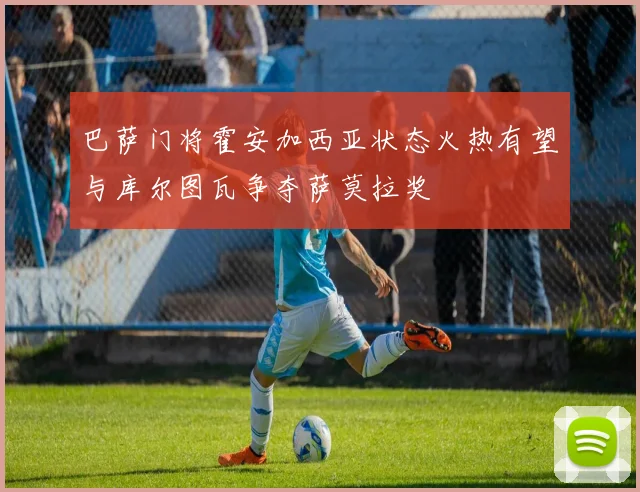 巴萨门将霍安加西亚状态火热有望与库尔图瓦争夺萨莫拉奖