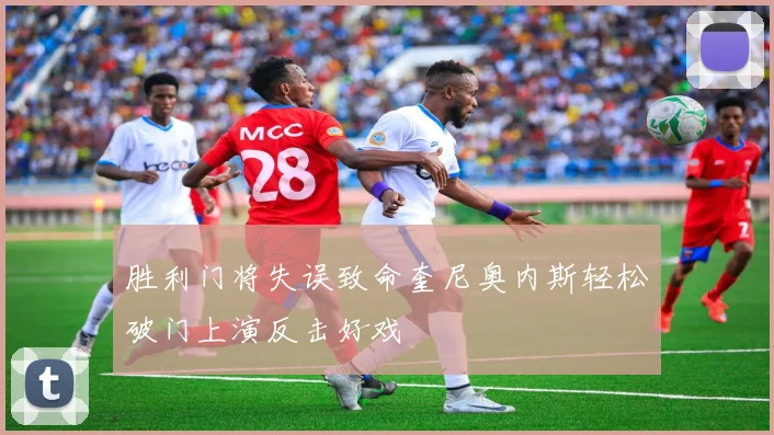 胜利门将失误致命奎尼奥内斯轻松破门上演反击好戏
