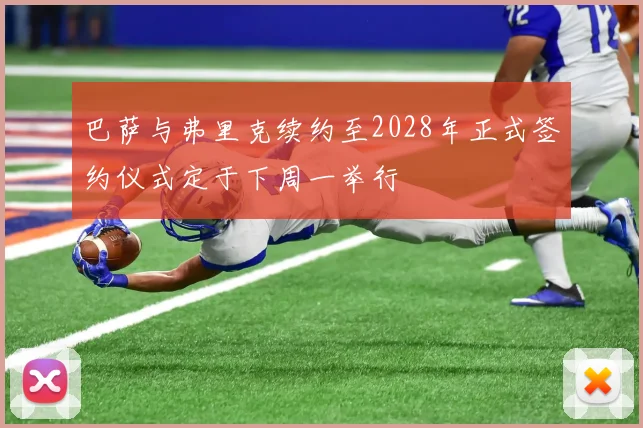巴萨与弗里克续约至2028年正式签约仪式定于下周一举行