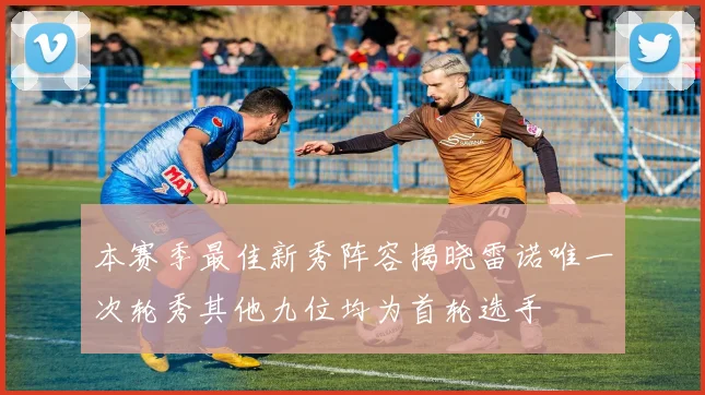本赛季最佳新秀阵容揭晓雷诺唯一次轮秀其他九位均为首轮选手