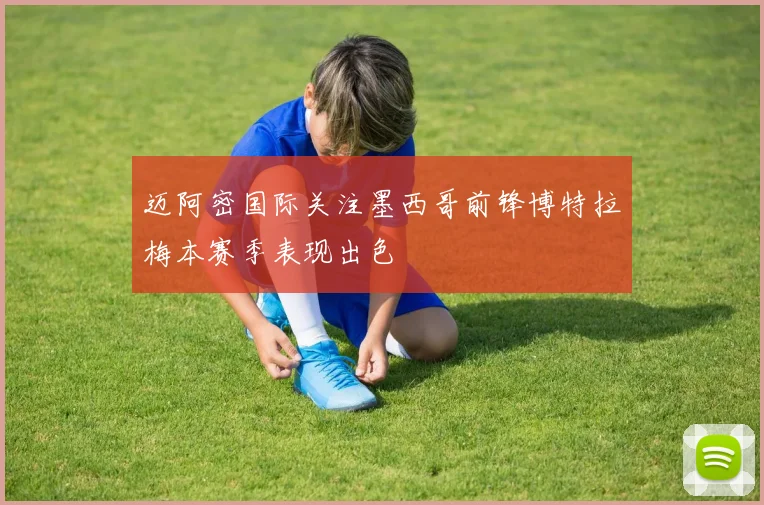 迈阿密国际关注墨西哥前锋博特拉梅本赛季表现出色
