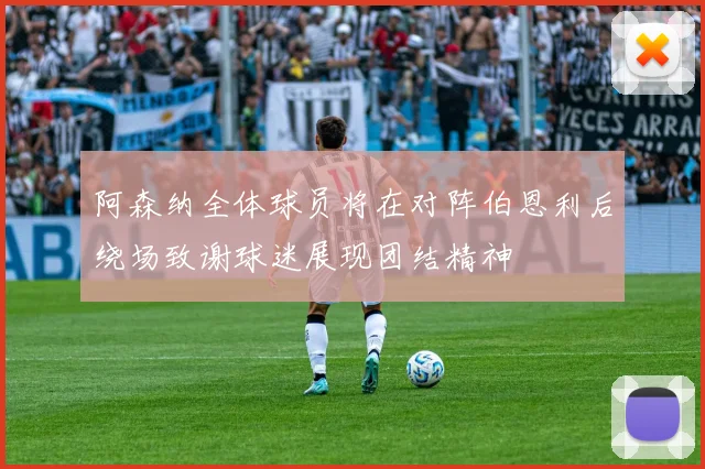 阿森纳全体球员将在对阵伯恩利后绕场致谢球迷展现团结精神